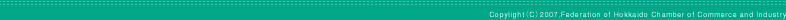 Copylight�iC�j2007,Federation of Hokkaido Chamber of Commerce and Industry
